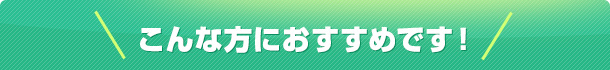 こんな方におすすめです！