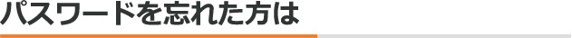 パスワードを忘れた方は