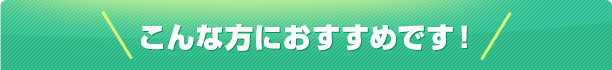 こんな方におすすめです！